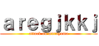 ａｒｅｇｊｋｋｊ (attack on murayama)