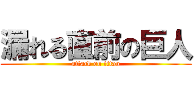漏れる直前の巨人 (attack on titan)
