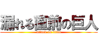 漏れる直前の巨人 (attack on titan)