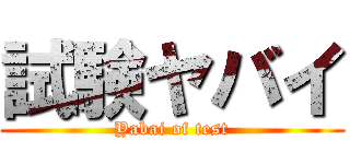 試験ヤバイ (Yabai of test)