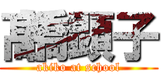 髙橋顕子 (akiko at school)