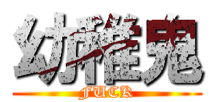 幼稚鬼 (FUCK)