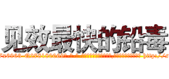 见效最快的铅毒 (见效最快的铅毒【电-186x2687x6963-Q278180069元-吉-药-业】我们做的是长期生意,靠的是老客户长期支持 http://sngk.net/QR0gmt
)