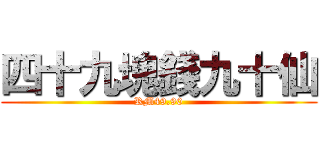 四十九塊錢九十仙 (RM49.90)