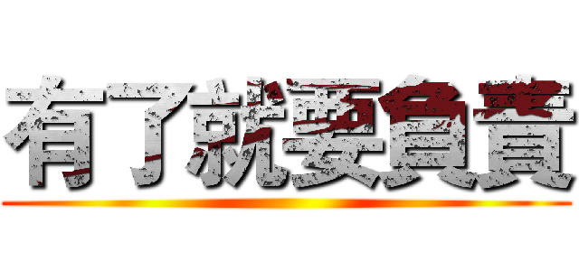 有了就要負責 ()