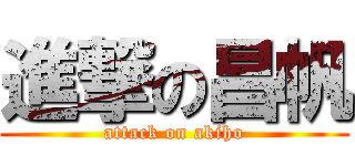 進撃の昌帆 (attack on akiho)