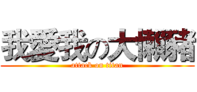 我愛我の大懶豬 (attack on titan)