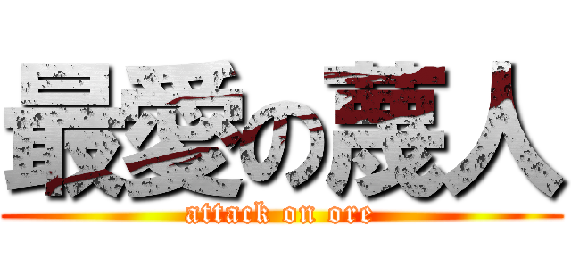 最愛の蔑人 (attack on ore)