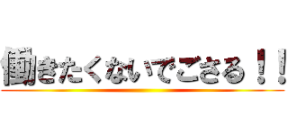 働きたくないでごさる！！ ()