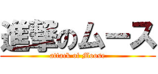 進撃のムース (attack of Moose)