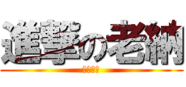 進撃の老納 (我最強大)