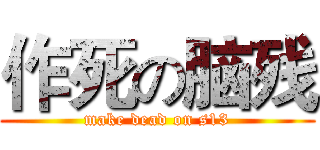 作死の脑残 (make dead on s13)
