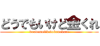 どうでもいけど金くれ (doudemoiikedokanekure)