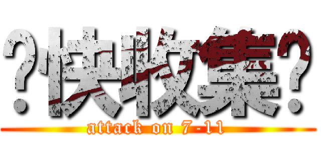 趕快收集喔 (attack on 7-11)