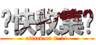 趕快收集喔 (attack on 7-11)