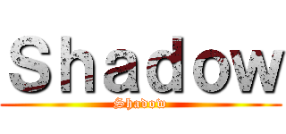 Ｓｈａｄｏｗ (Shadow)