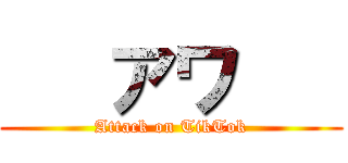    アワ    (Attack on TikTok)