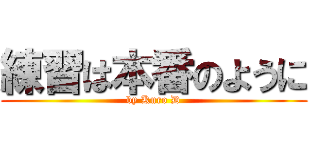 練習は本番のように (by Kuro D)