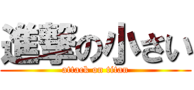 進撃の小さい (attack on titan)