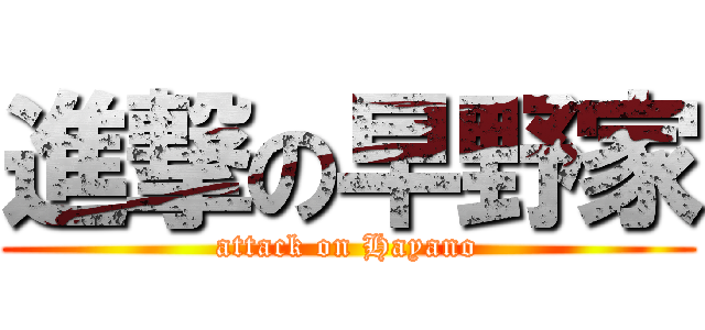 進撃の早野家 (attack on Hayano)