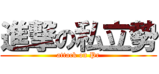 進撃の私立勢 (attack on Pr)