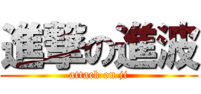 進撃の進波 (attack on ji)