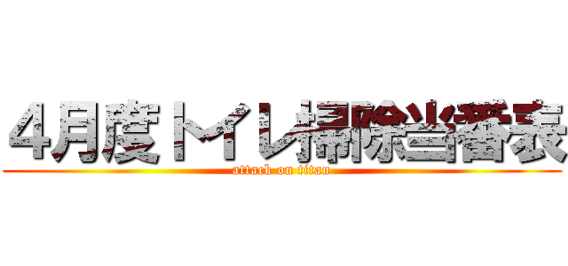 ４月度トイレ掃除当番表 (attack on titan)