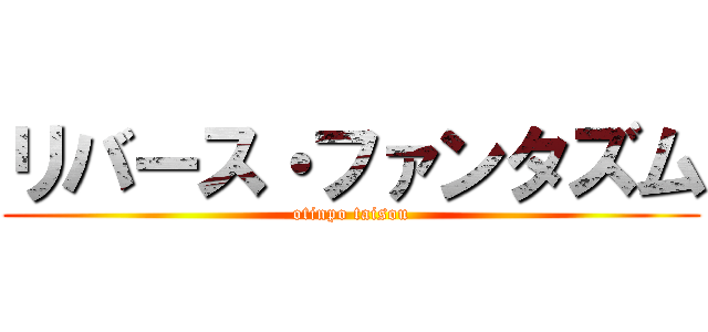 リバース・ファンタズム (otinpo taisou)