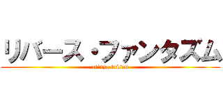 リバース・ファンタズム (otinpo taisou)