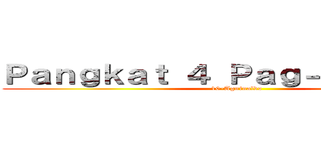 Ｐａｎｇｋａｔ ４ Ｐａｇ－ｕｕｌａｔ ６ (10-Aguinaldo)