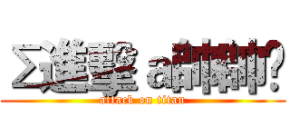 Σ進擊ａ帥帥✝ (attack on titan)