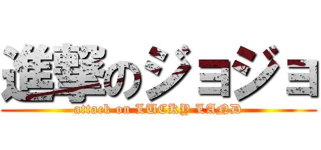 進撃のジョジョ (attack on LUCKY LAND)