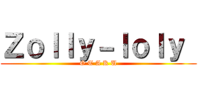 Ｚｏｌｌｙ－ｌｏｌｙ  (O T A K U)
