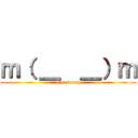 ｍ（ ＿  ＿）ｍ (I'm sorry)