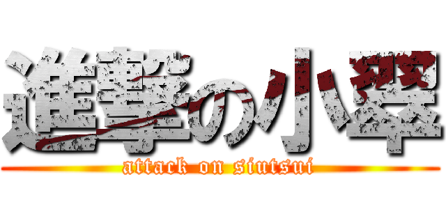 進撃の小翠 (attack on siutsui)