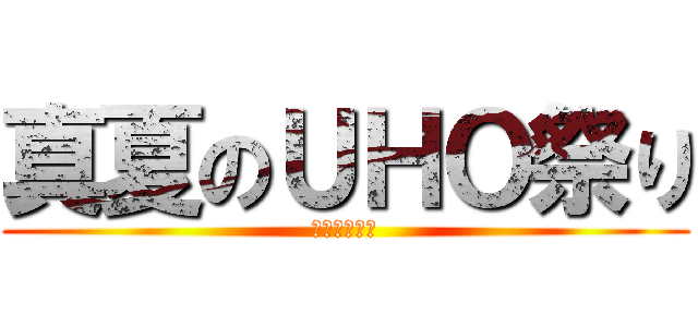 真夏のＵＨＯ祭り (最後の闘い！)
