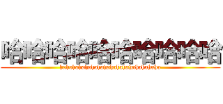 哈哈哈哈哈哈哈哈哈哈 (hahahahahahahahahahahahahahahaha)