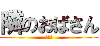 隣のおばさん (!!!)