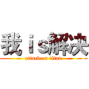 我ｉｓ解决 (attack on titan)