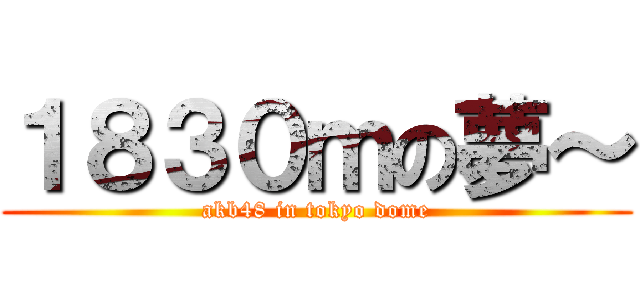 １８３０ｍの夢～ (akb48 in tokyo dome)