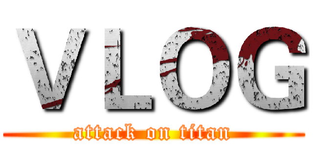 ＶＬＯＧ (attack on titan)