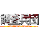 調査兵団 (investigation　corps)