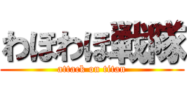 わほわほ戦隊 (attack on titan)