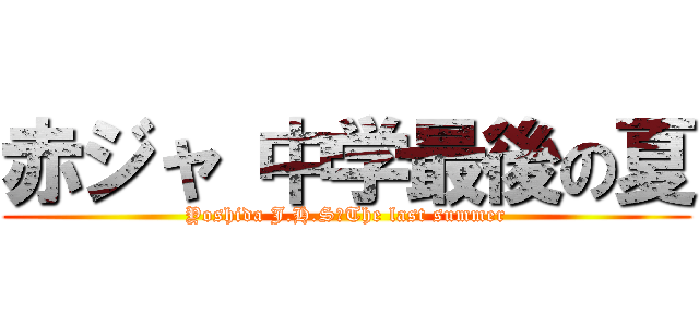 赤ジャ 中学最後の夏 (Yoshida J.H.S　The last summer)