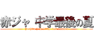 赤ジャ 中学最後の夏 (Yoshida J.H.S　The last summer)