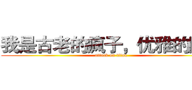我是古老的疯子，优雅的固执 (attack on titan)