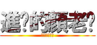 進擊的顏老ㄅ (ㄅㄅㄅㄅㄅㄅ)