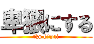 卑猥にする (tkn hiwai)