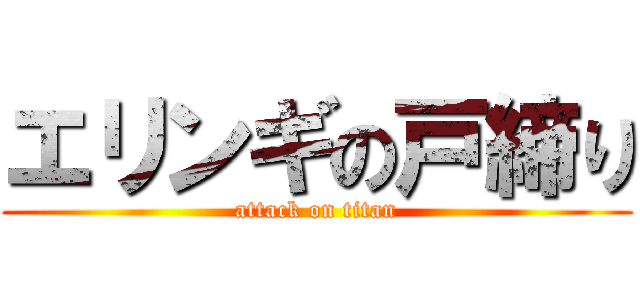 エリンギの戸締り (attack on titan)