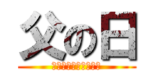 父の日 (いつもありがとう‼︎)